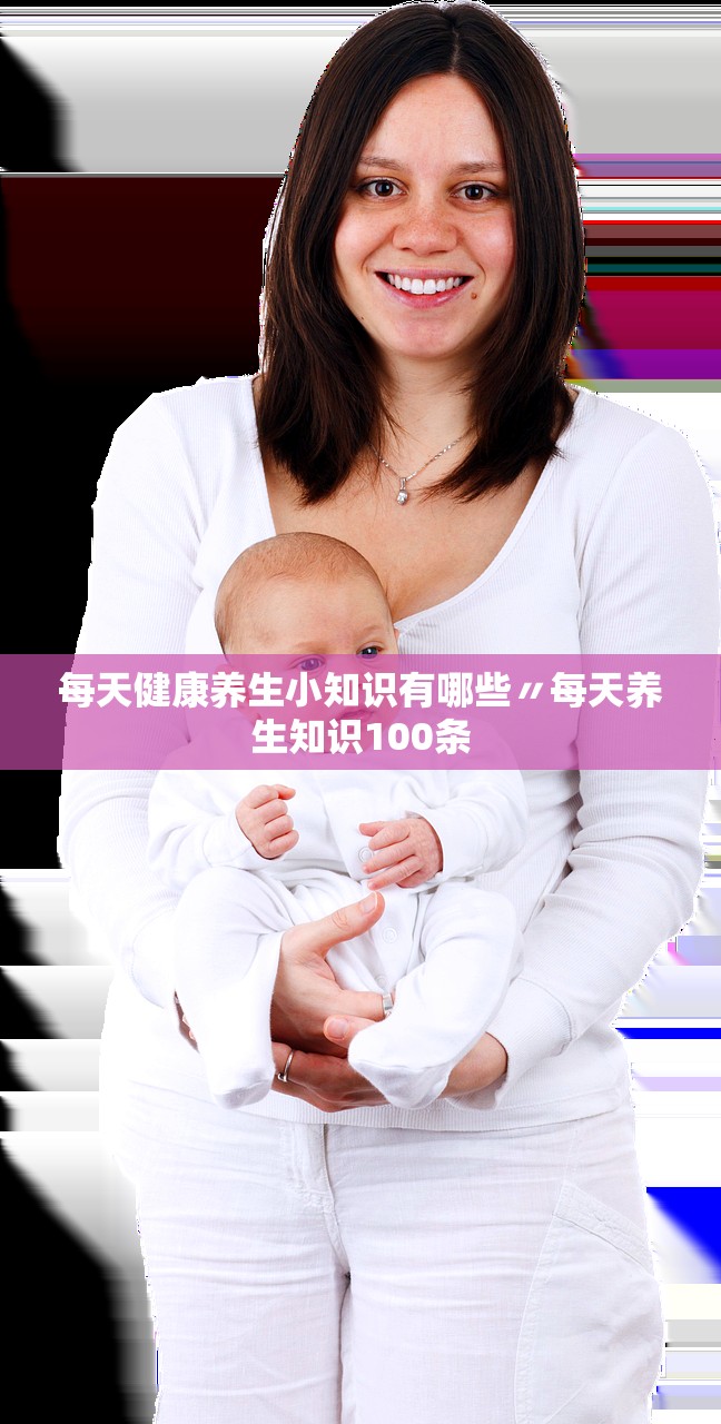 每天健康养生小知识有哪些〃每天养生知识100条 每天健康养生小知识有哪些〃每天养生知识100条