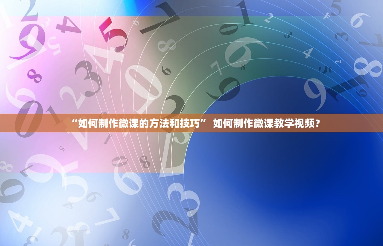 “如何制作微课的方法和技巧” 如何制作微课教学视频？