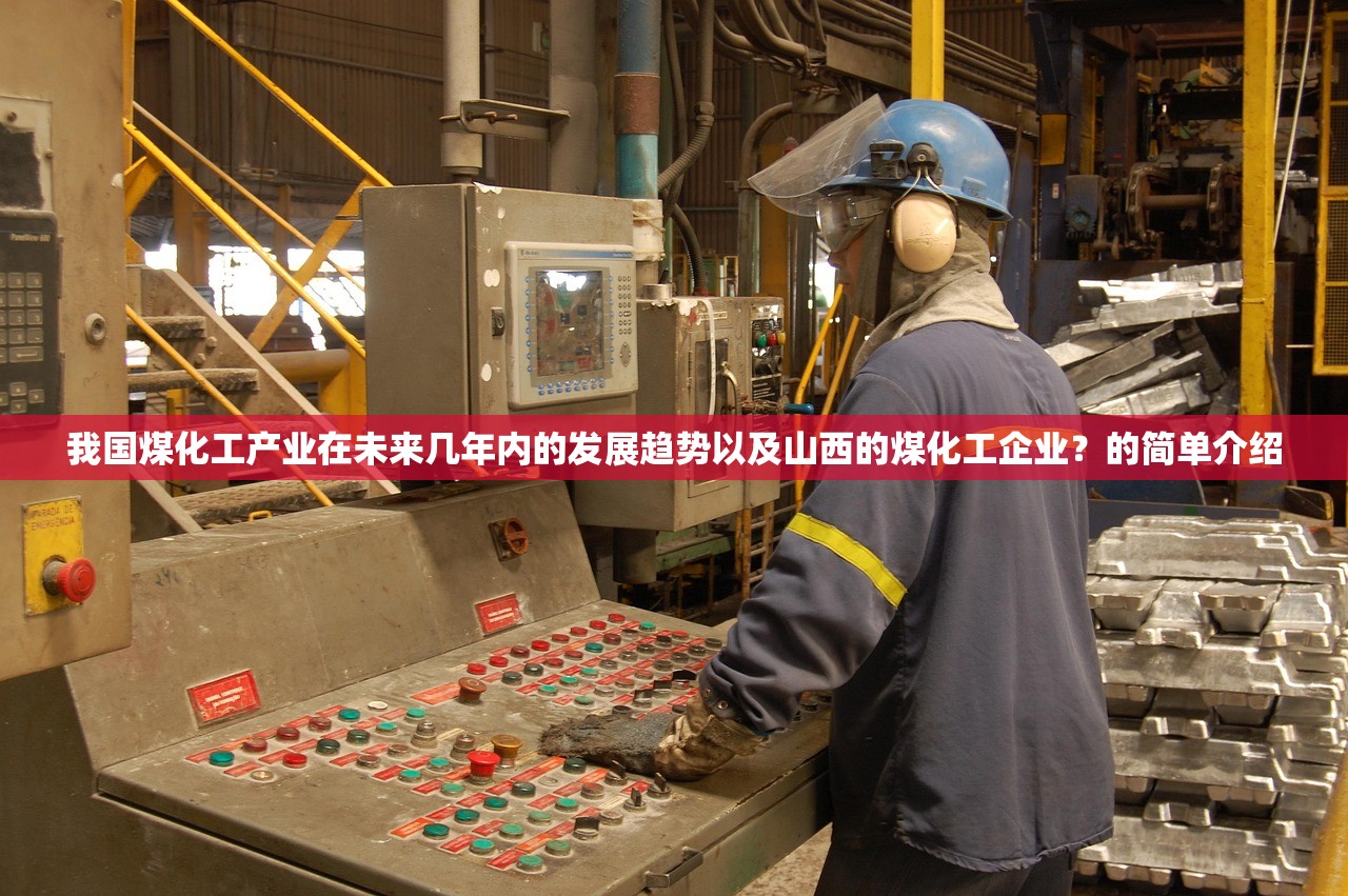 我国煤化工产业在未来几年内的发展趋势以及山西的煤化工企业?的简单介绍 我国煤化工产业在未来几年内的发展趋势以及山西的煤化工企业?的简单介绍