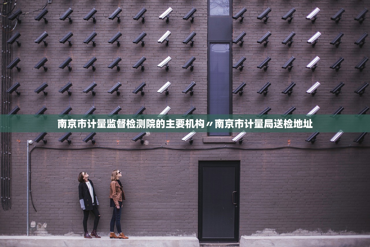 南京市计量监督检测院的主要机构〃南京市计量局送检地址