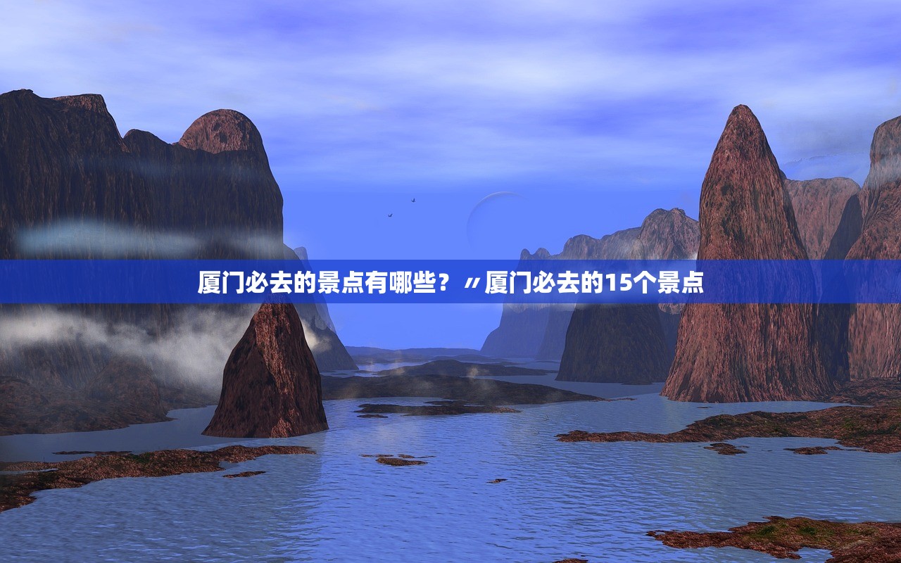 厦门必去的景点有哪些?〃厦门必去的15个景点 厦门必去的景点有哪些?〃厦门必去的15个景点