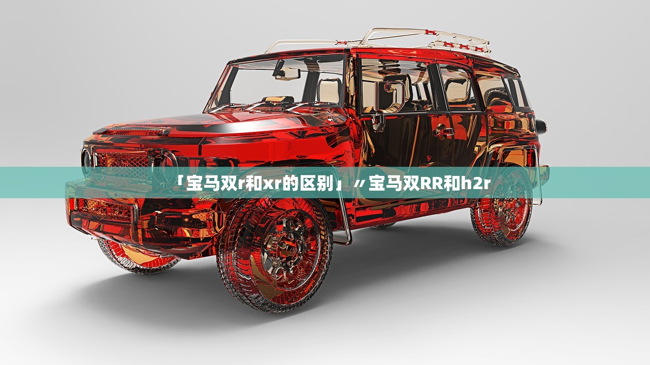 「宝马双r和xr的区别」〃宝马双RR和h2r 「宝马双r和xr的区别」〃宝马双RR和h2r