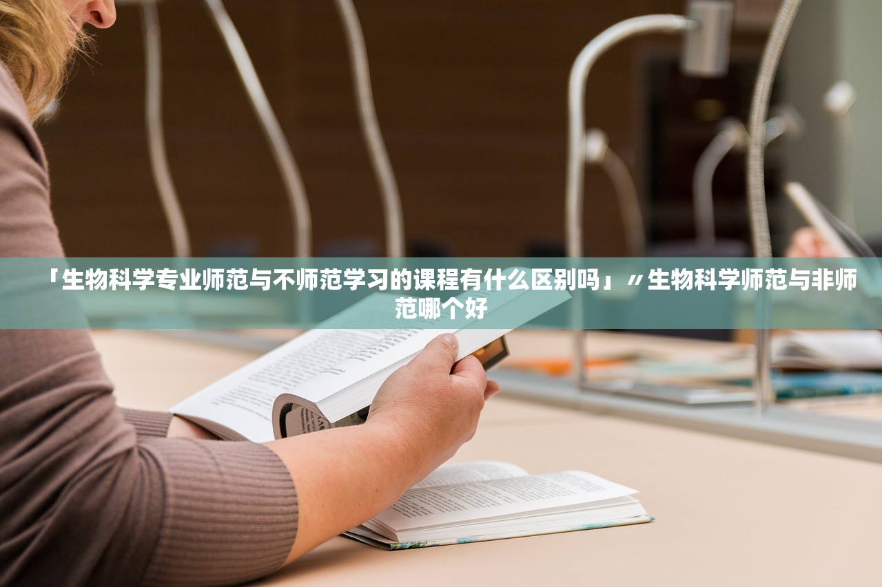 「生物科学专业师范与不师范学习的课程有什么区别吗」〃生物科学师范与非师范哪个好 「生物科学专业师范与不师范学习的课程有什么区别吗」〃生物科学师范与非师范哪个好