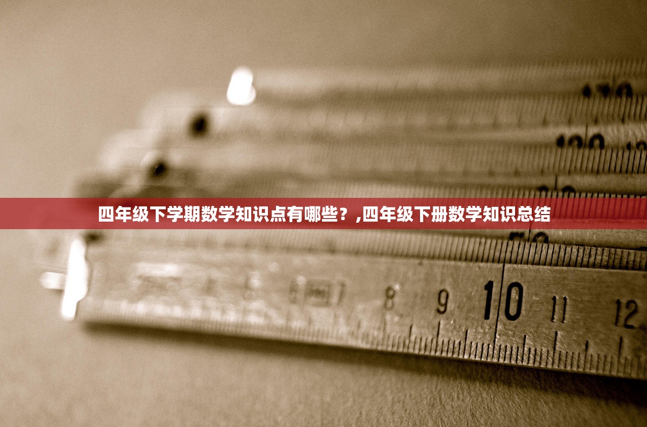 四年级下学期数学知识点有哪些?,四年级下册数学知识总结 四年级下学期数学知识点有哪些?,四年级下册数学知识总结