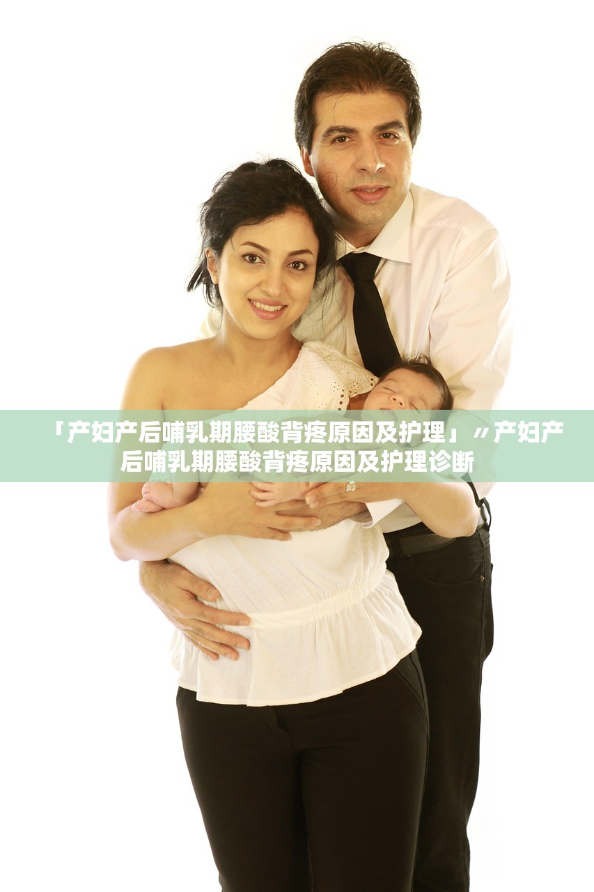 「产妇产后哺乳期腰酸背疼原因及护理」〃产妇产后哺乳期腰酸背疼原因及护理诊断