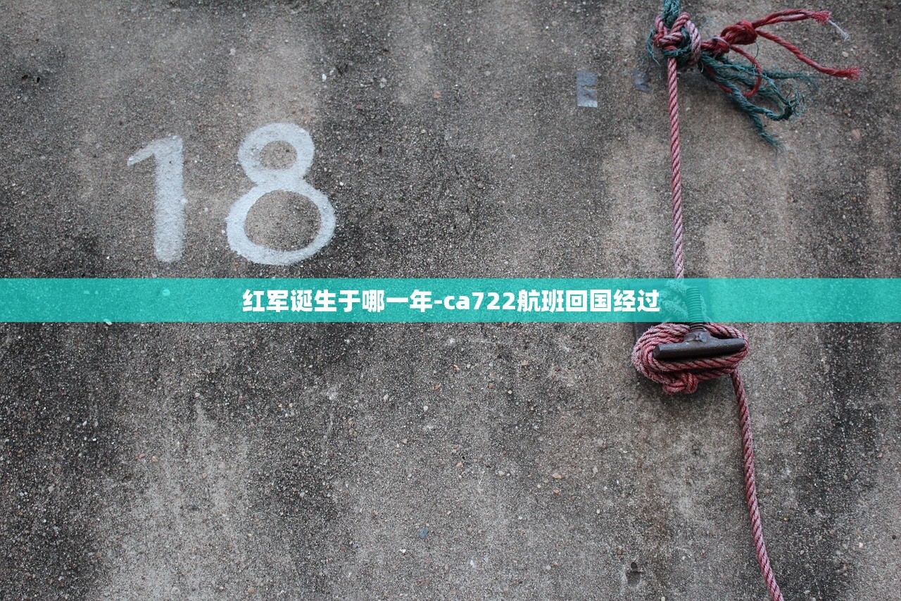 红军诞生于哪一年-ca722航班回国经过