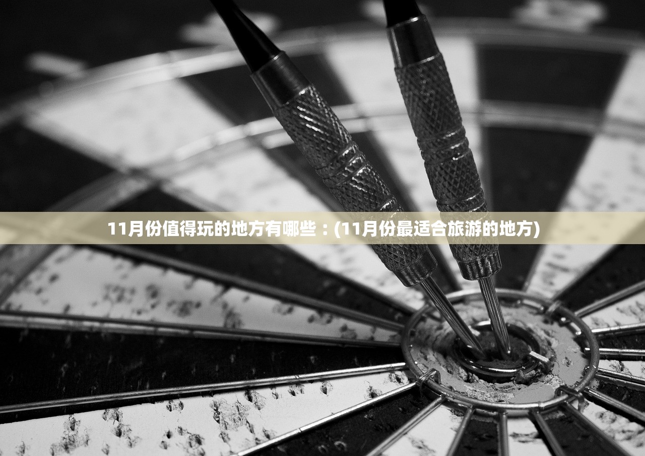 11月份值得玩的地方有哪些︰(11月份最适合旅游的地方)