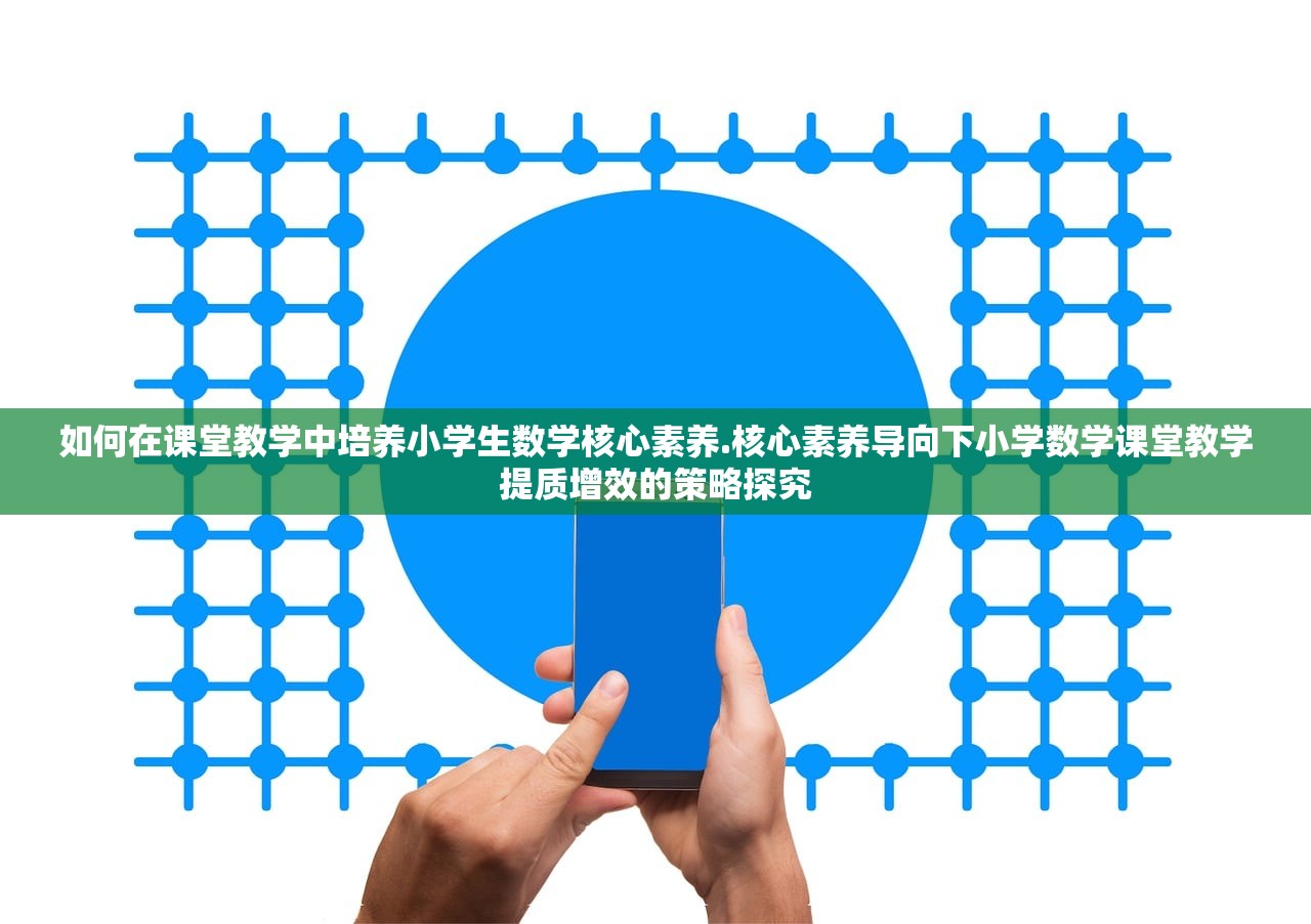 如何在课堂教学中培养小学生数学核心素养.核心素养导向下小学数学课堂教学提质增效的策略探究 如何在课堂教学中培养小学生数学核心素养.核心素养导向下小学数学课堂教学提质增效的策略探究