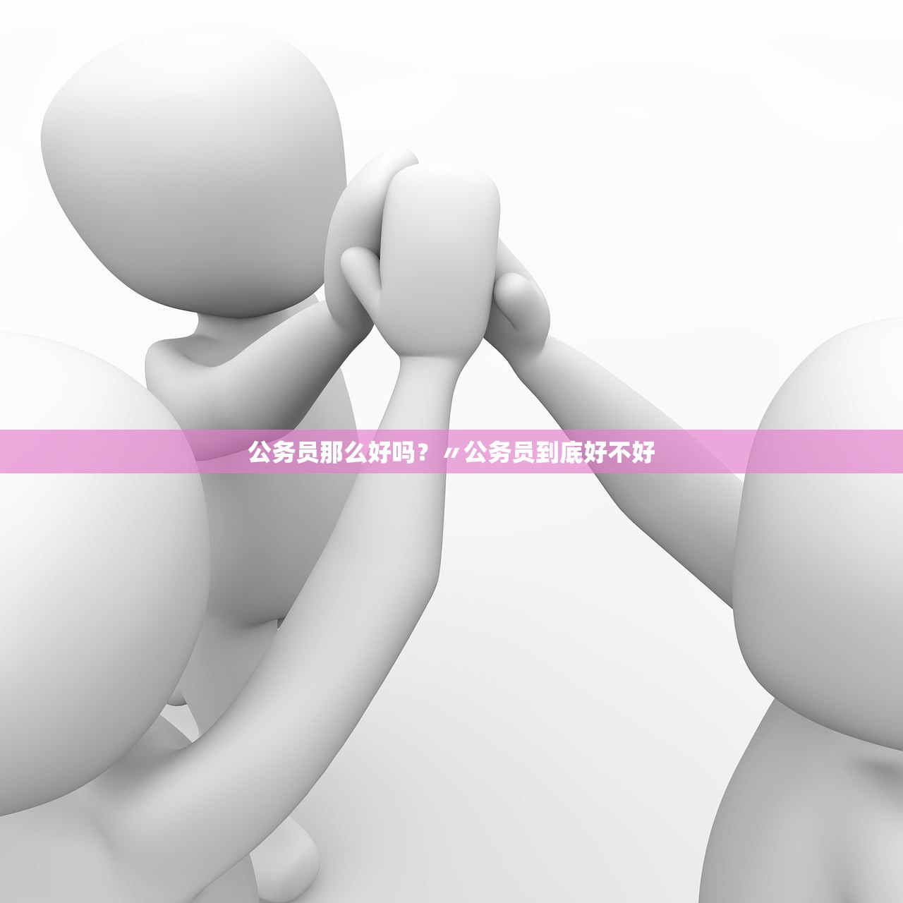 公务员那么好吗?〃公务员到底好不好 公务员那么好吗?〃公务员到底好不好