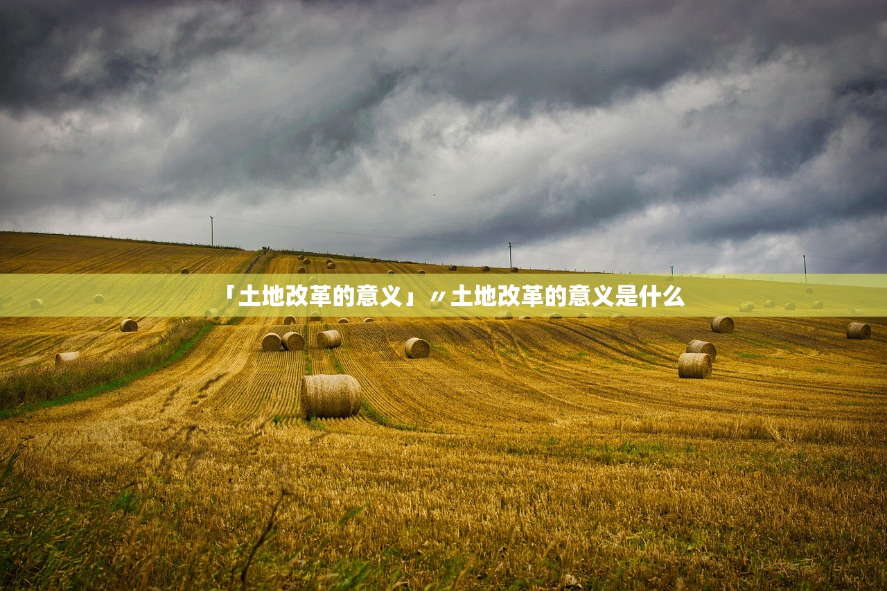 「土地改革的意义」〃土地改革的意义是什么