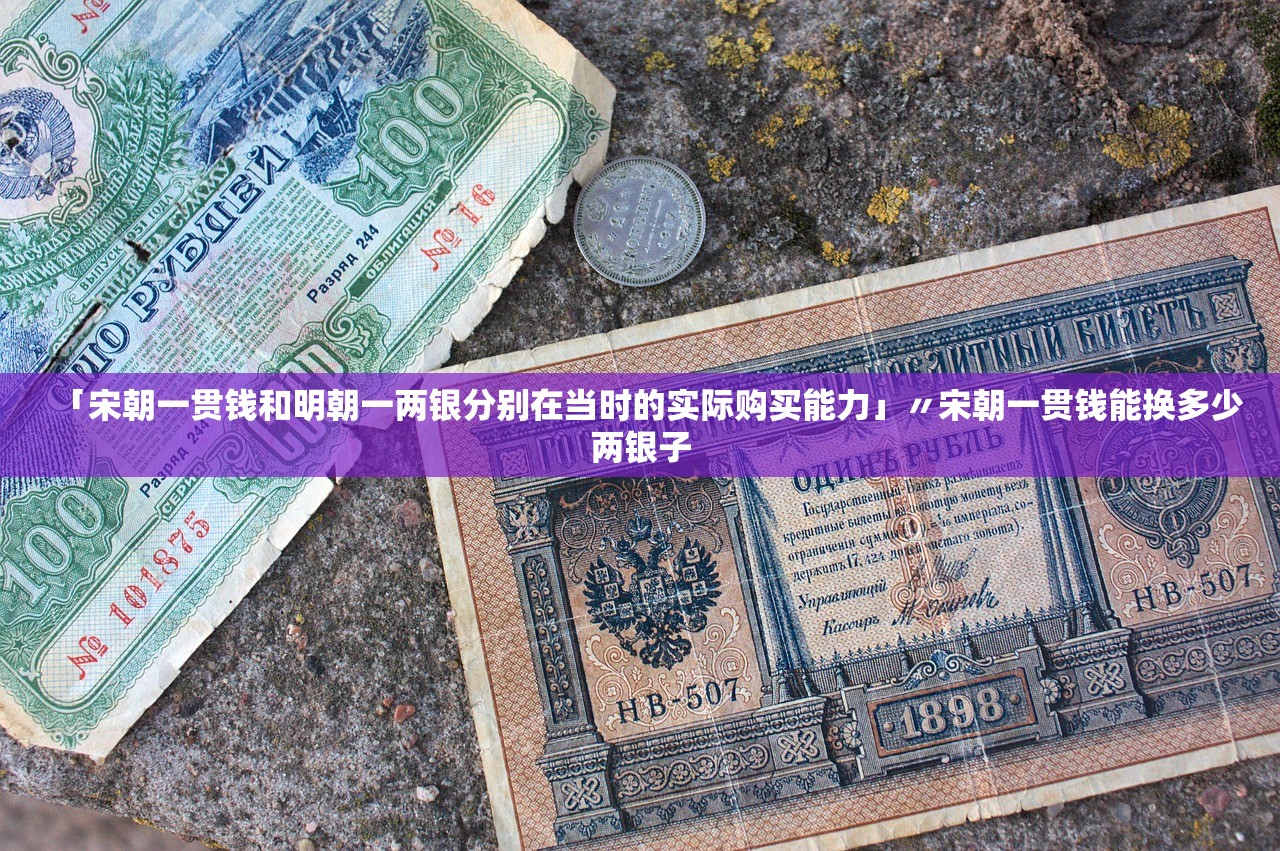 「宋朝一贯钱和明朝一两银分别在当时的实际购买能力」〃宋朝一贯钱能换多少两银子