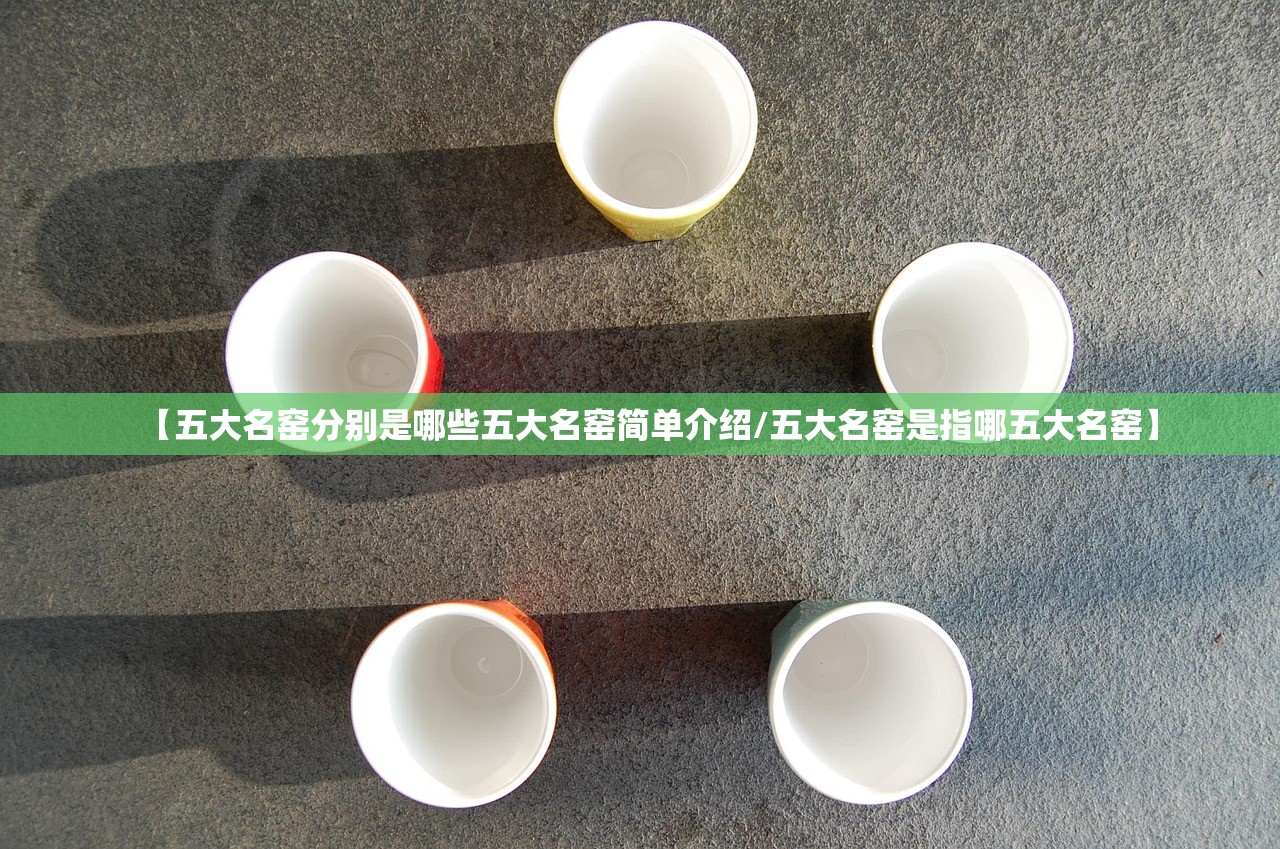 【五大名窑分别是哪些五大名窑简单介绍/五大名窑是指哪五大名窑】