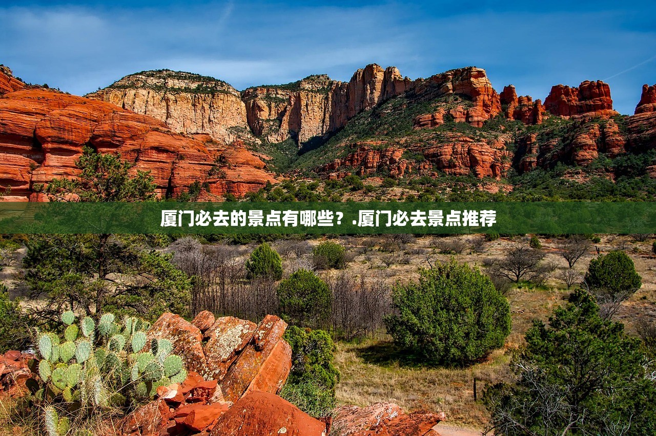 厦门必去的景点有哪些？.厦门必去景点推荐