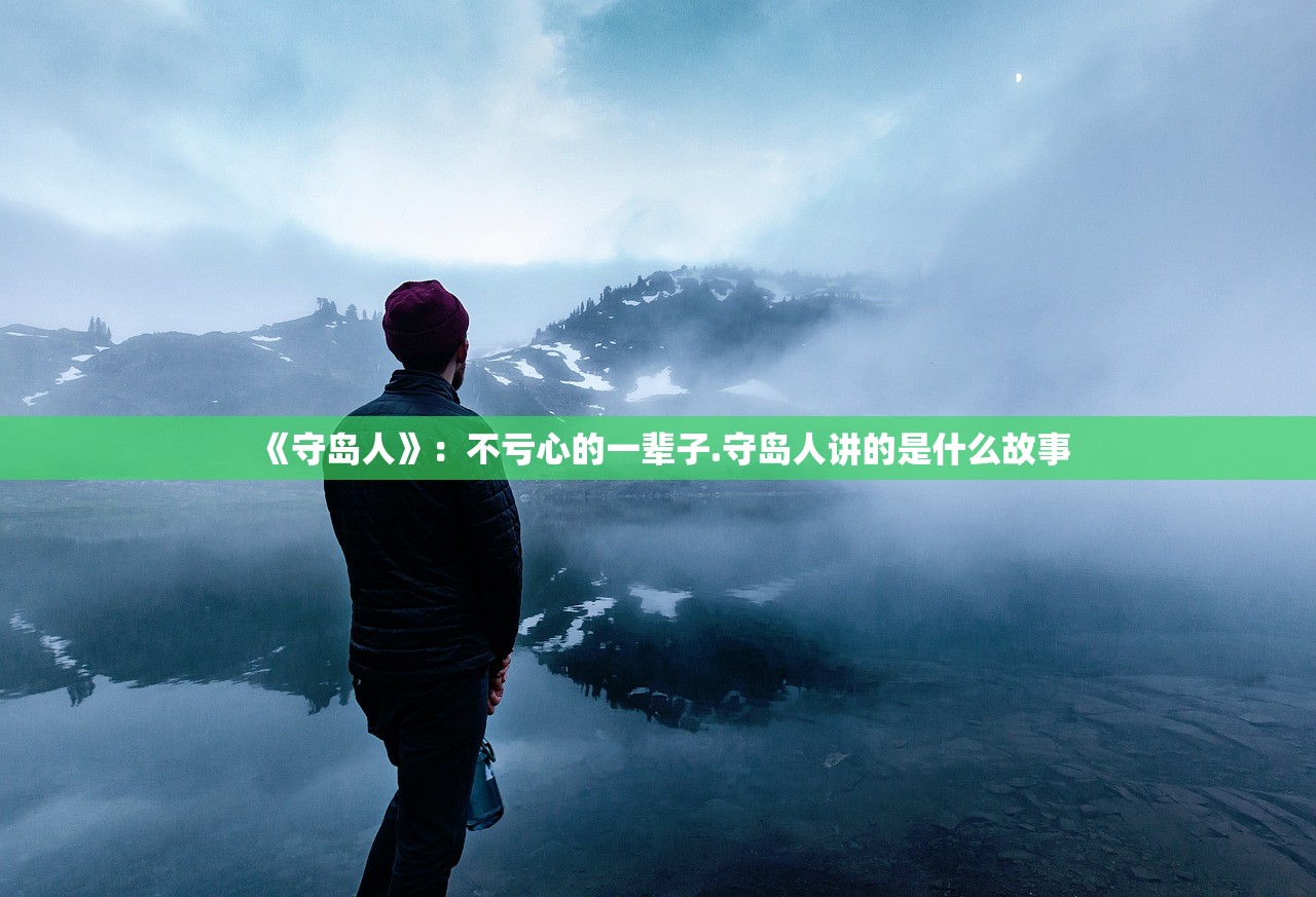 《守岛人》：不亏心的一辈子.守岛人讲的是什么故事