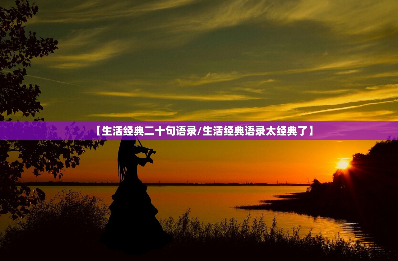 【生活经典二十句语录/生活经典语录太经典了】 【生活经典二十句语录/生活经典语录太经典了】