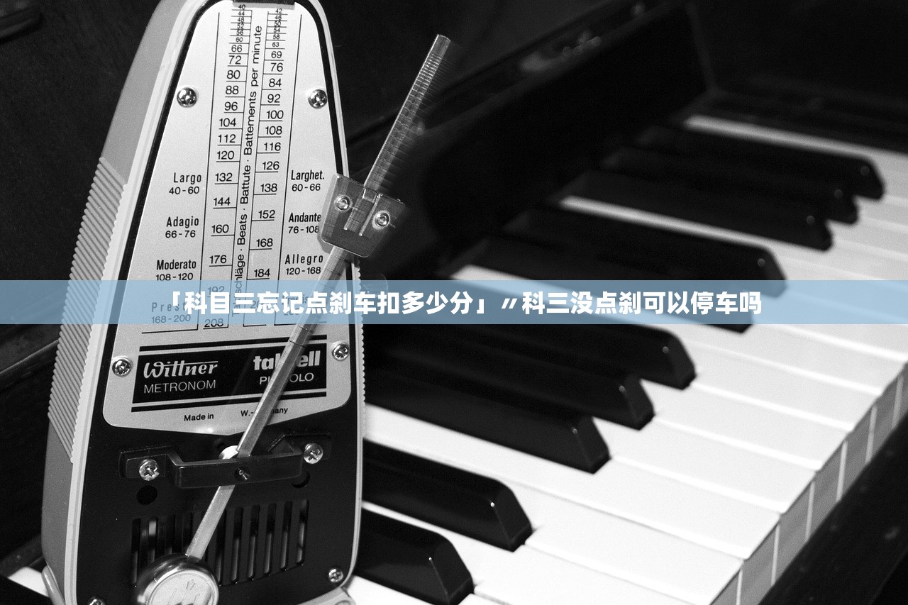 「科目三忘记点刹车扣多少分」〃科三没点刹可以停车吗 「科目三忘记点刹车扣多少分」〃科三没点刹可以停车吗