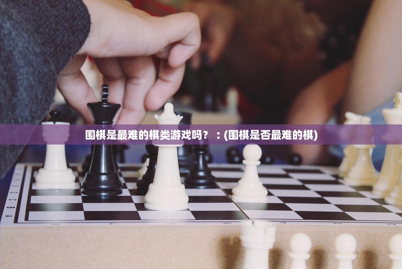 围棋是最难的棋类游戏吗？︰(围棋是否最难的棋)