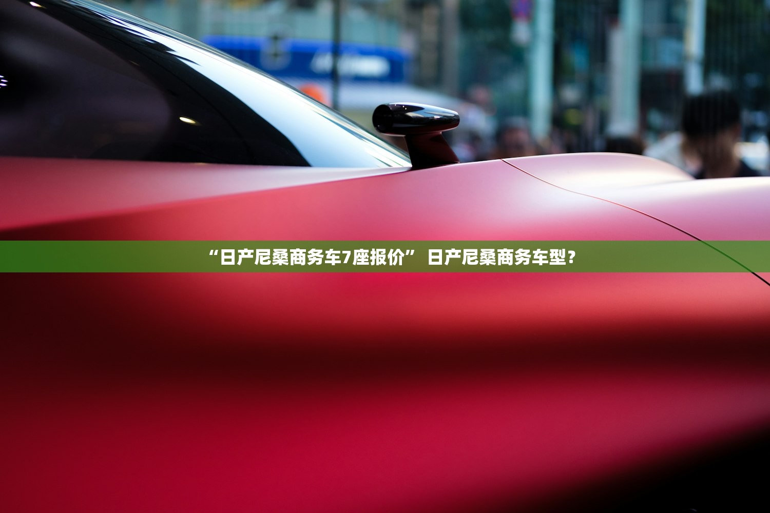 “日产尼桑商务车7座报价	” 日产尼桑商务车型？