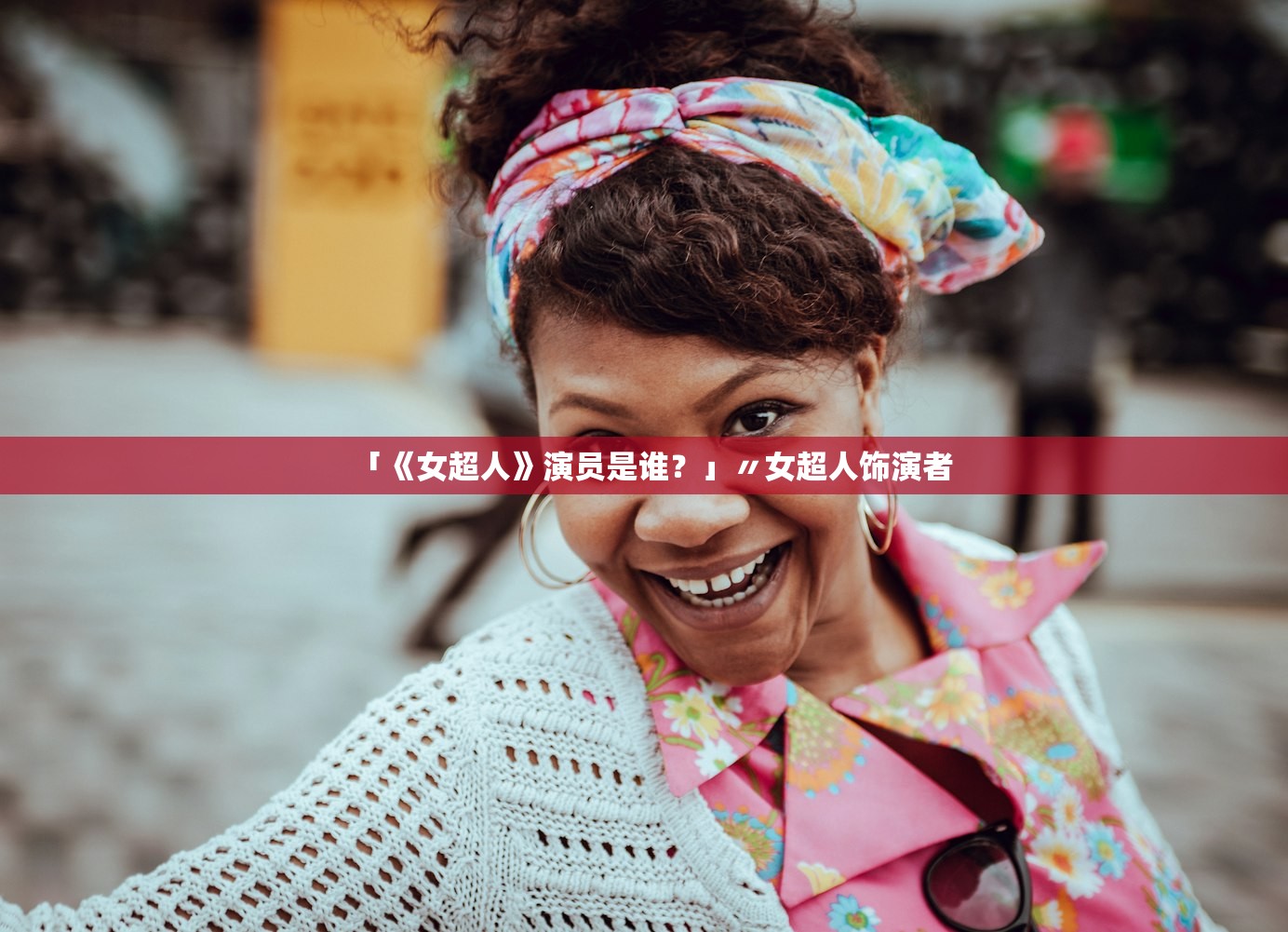 「《女超人》演员是谁?」〃女超人饰演者 「《女超人》演员是谁?」〃女超人饰演者