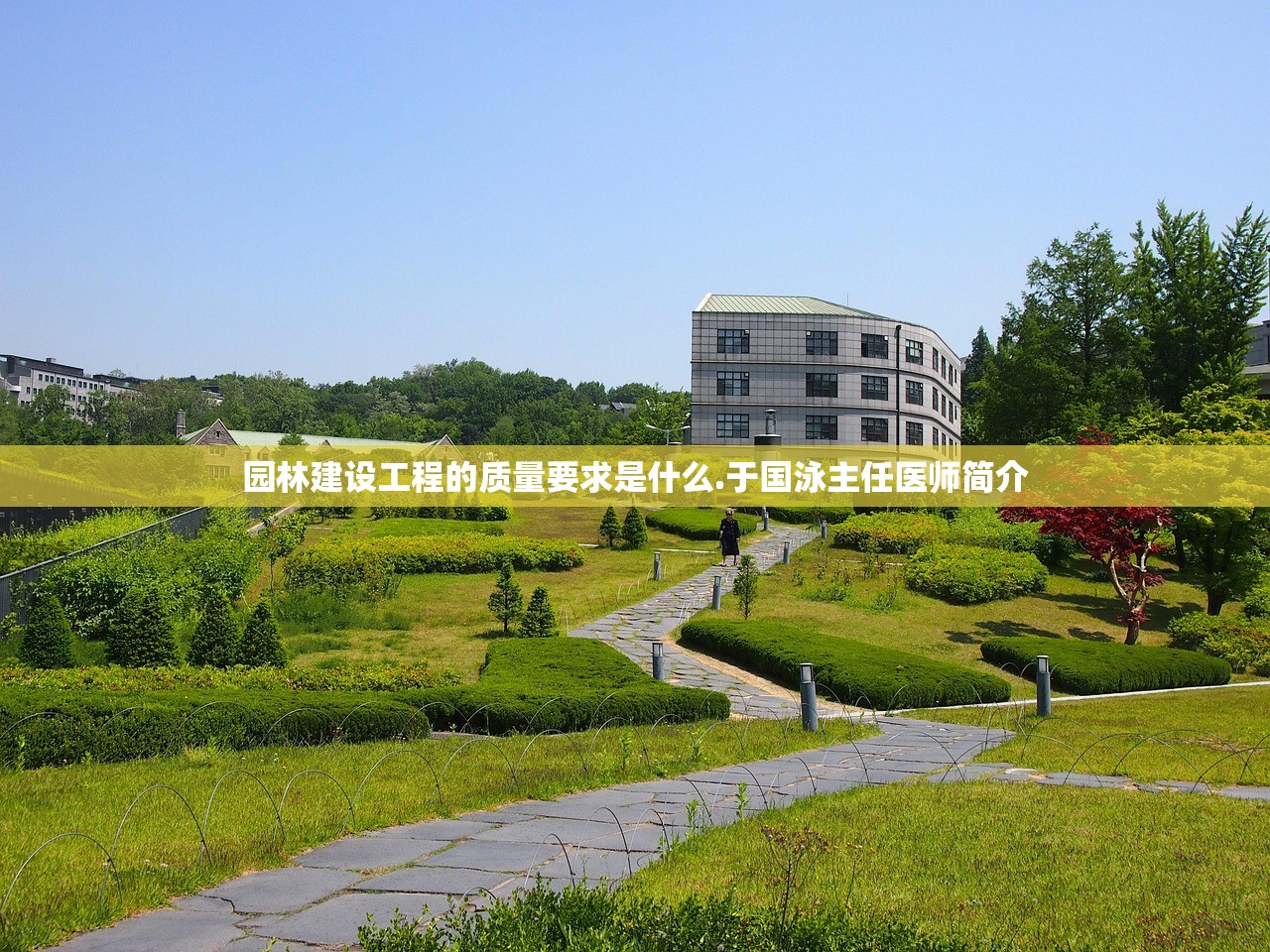 园林建设工程的质量要求是什么.于国泳主任医师简介 园林建设工程的质量要求是什么.于国泳主任医师简介