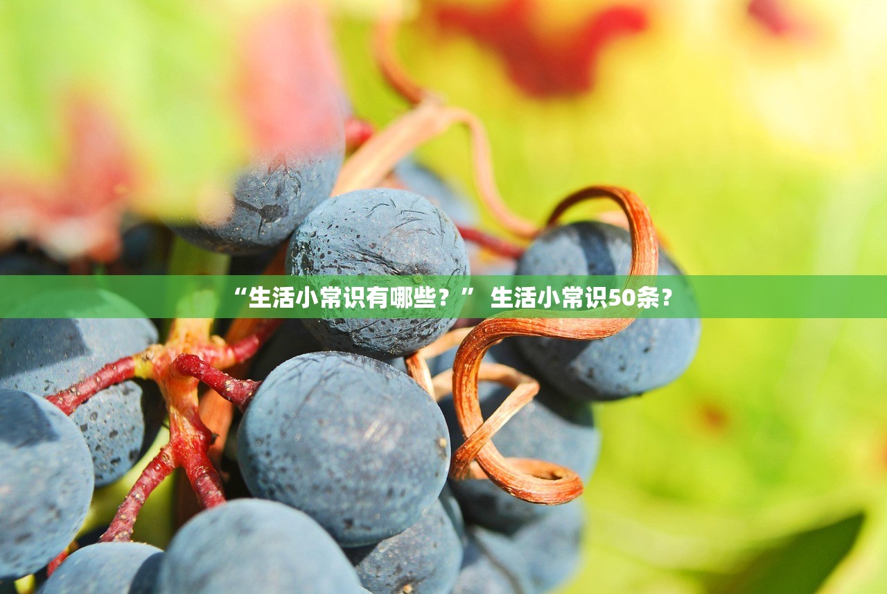 “生活小常识有哪些？” 生活小常识50条？