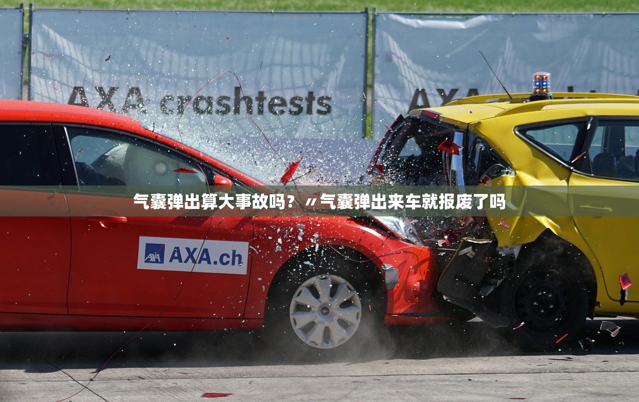 气囊弹出算大事故吗?〃气囊弹出来车就报废了吗 气囊弹出算大事故吗?〃气囊弹出来车就报废了吗