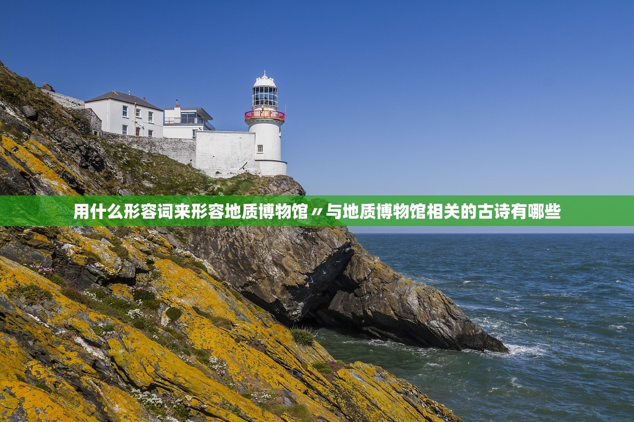 用什么形容词来形容地质博物馆〃与地质博物馆相关的古诗有哪些 用什么形容词来形容地质博物馆〃与地质博物馆相关的古诗有哪些