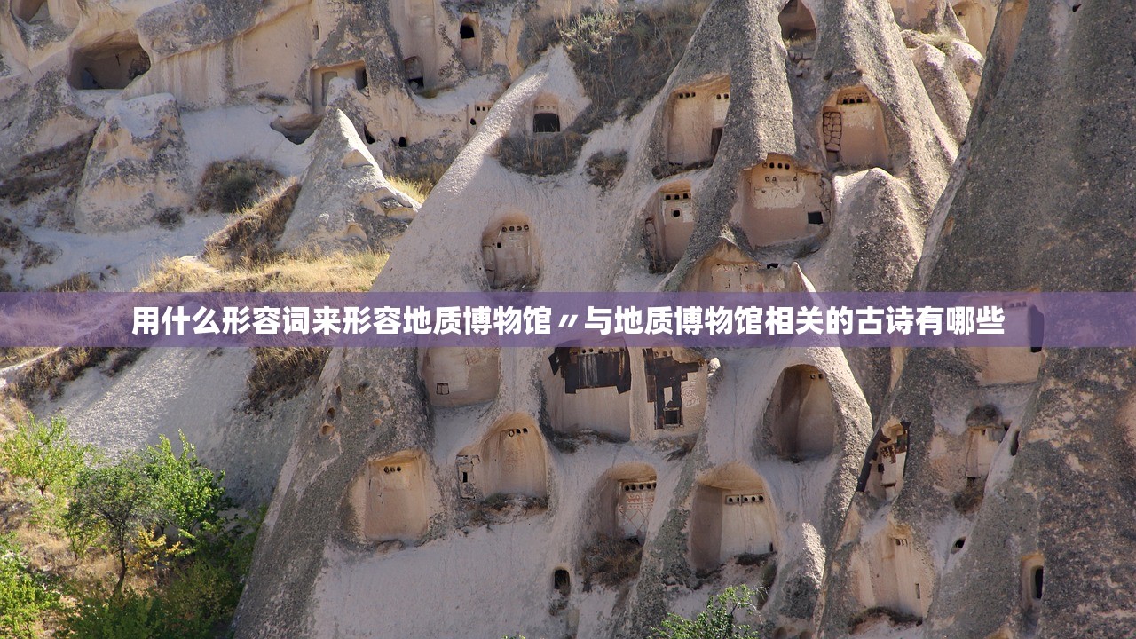 用什么形容词来形容地质博物馆〃与地质博物馆相关的古诗有哪些 用什么形容词来形容地质博物馆〃与地质博物馆相关的古诗有哪些