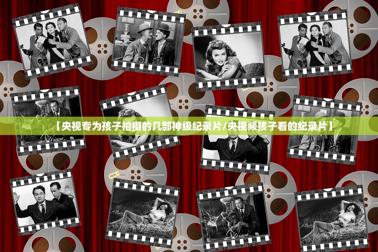 【央视专为孩子拍摄的几部神级纪录片/央视频孩子看的纪录片】 【央视专为孩子拍摄的几部神级纪录片/央视频孩子看的纪录片】