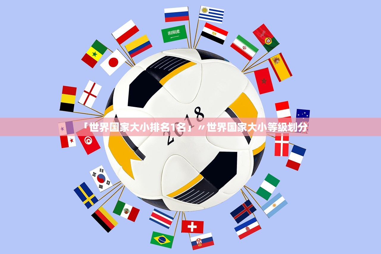 「世界国家大小排名1名」〃世界国家大小等级划分 「世界国家大小排名1名」〃世界国家大小等级划分