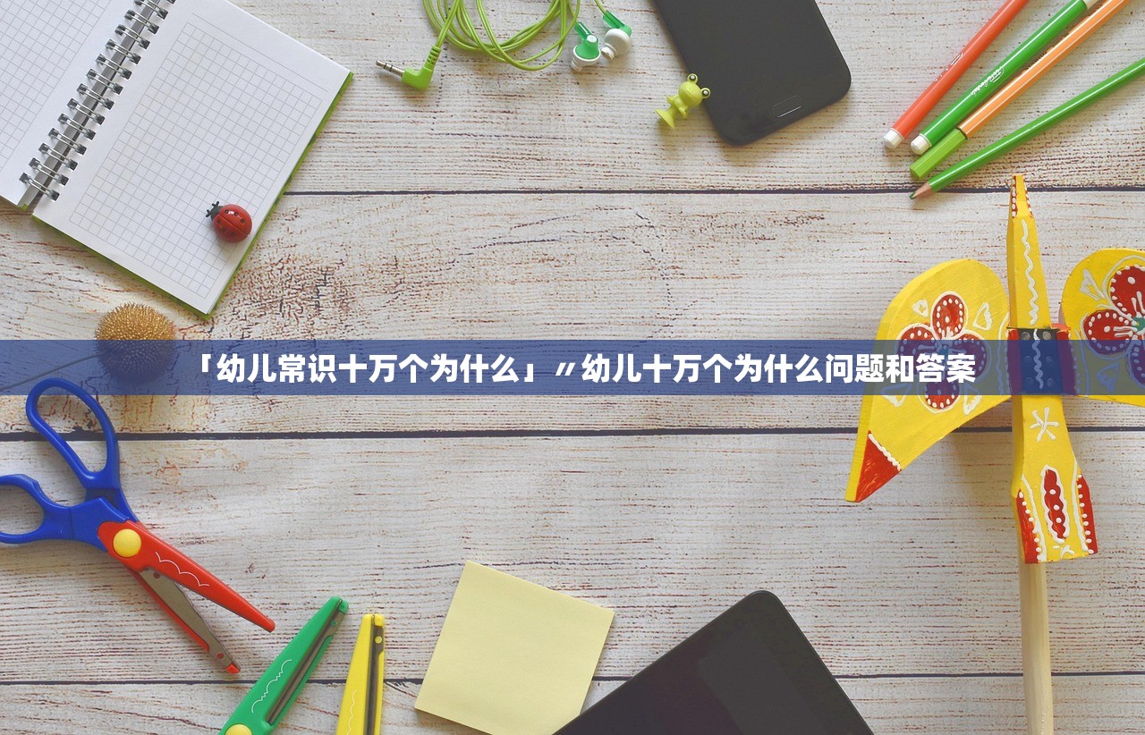 「幼儿常识十万个为什么」〃幼儿十万个为什么问题和答案