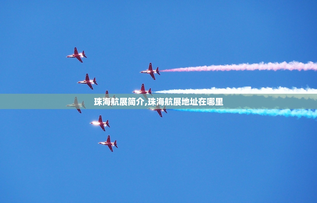 珠海航展简介,珠海航展地址在哪里 珠海航展简介,珠海航展地址在哪里