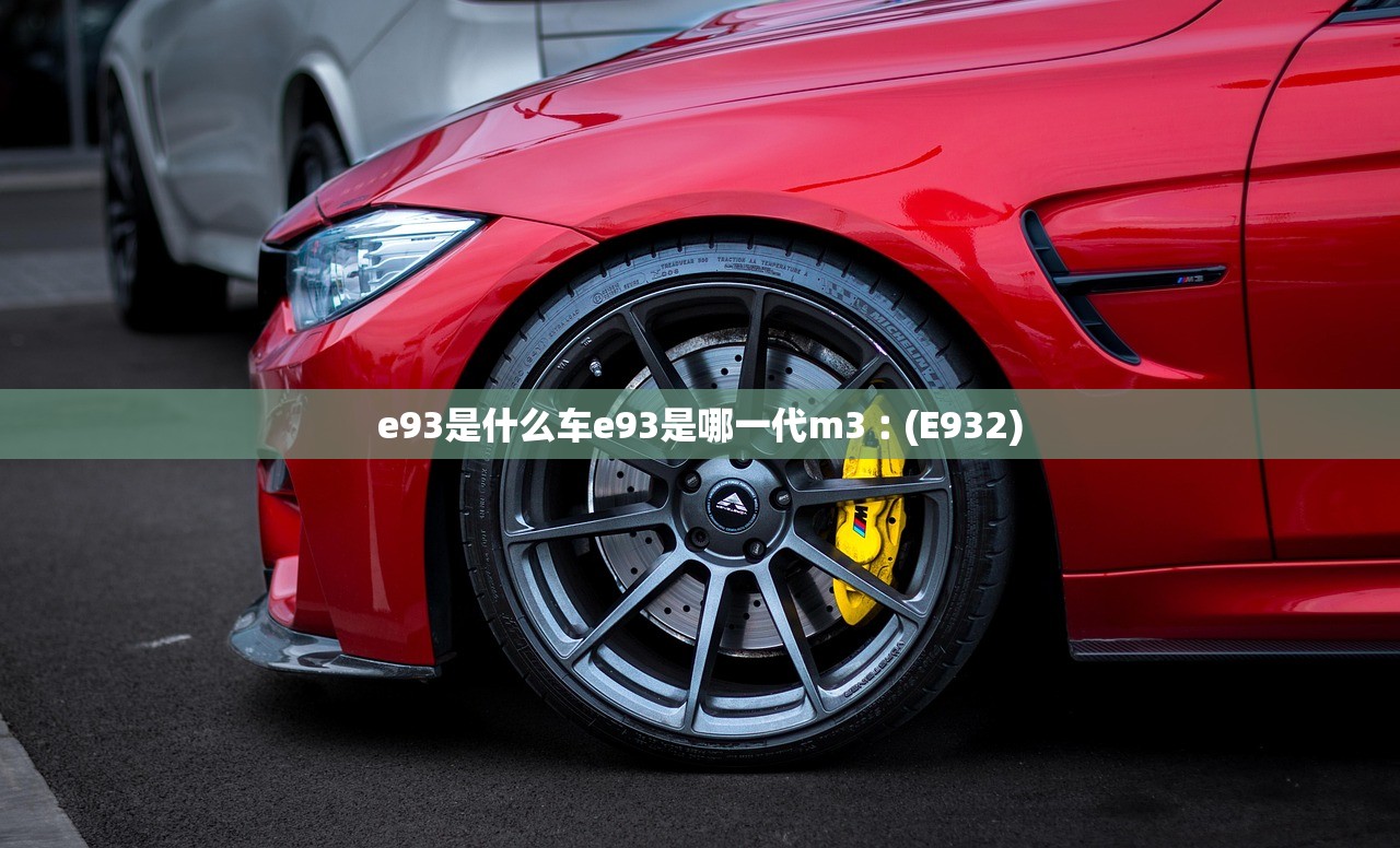 e93是什么车e93是哪一代m3︰(E932) e93是什么车e93是哪一代m3︰(E932)