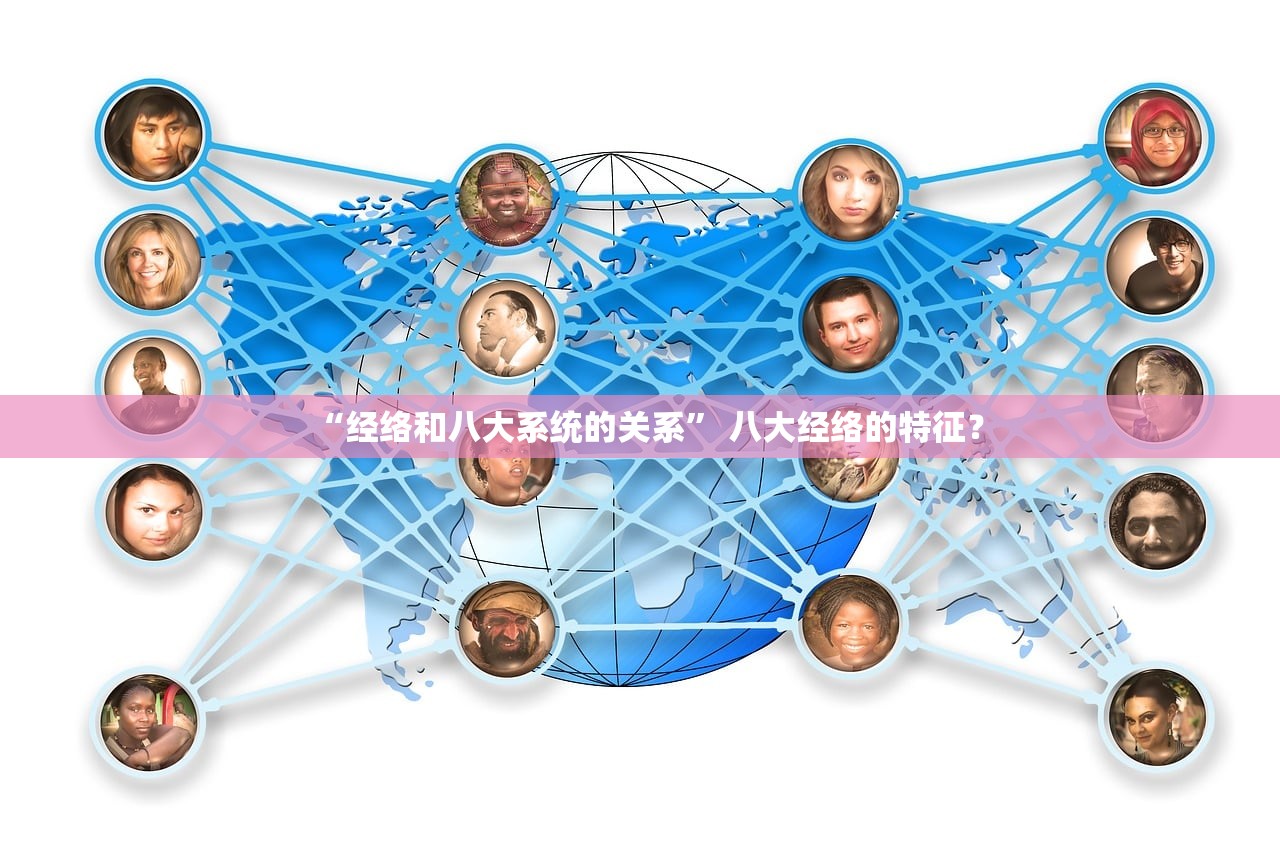 “经络和八大系统的关系	” 八大经络的特征？
