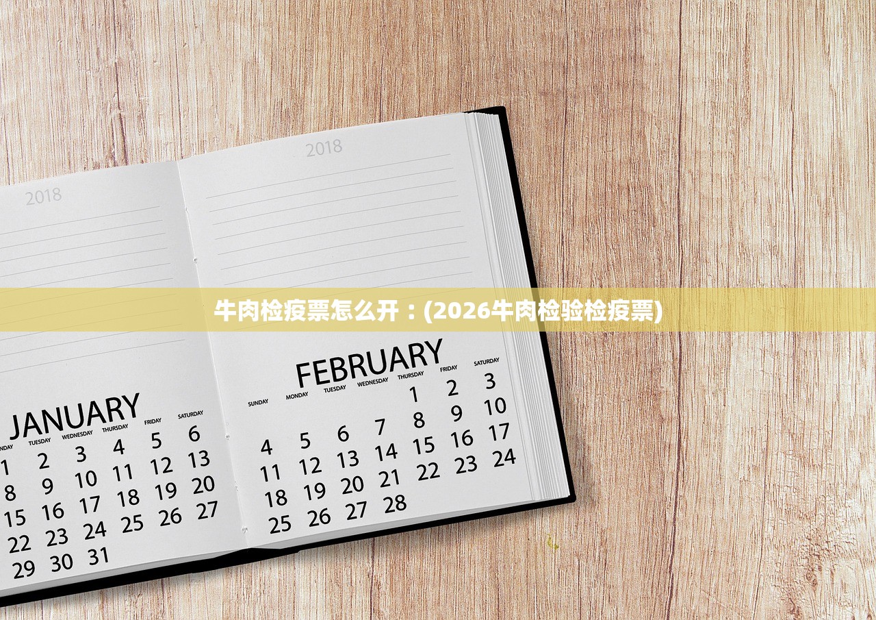 牛肉检疫票怎么开︰(2026牛肉检验检疫票)