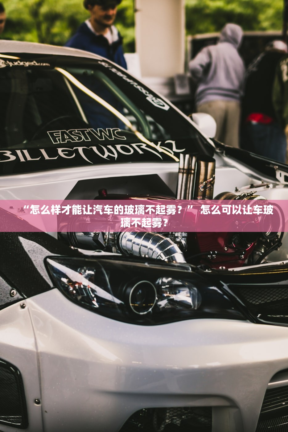 “怎么样才能让汽车的玻璃不起雾？” 怎么可以让车玻璃不起雾？