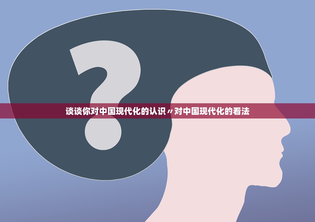 谈谈你对中国现代化的认识〃对中国现代化的看法 谈谈你对中国现代化的认识〃对中国现代化的看法