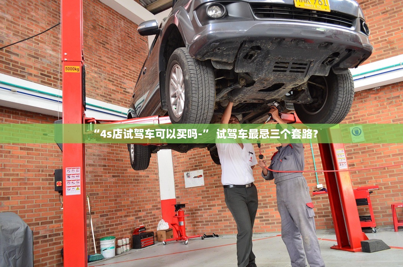 “4s店试驾车可以买吗-” 试驾车最忌三个套路？