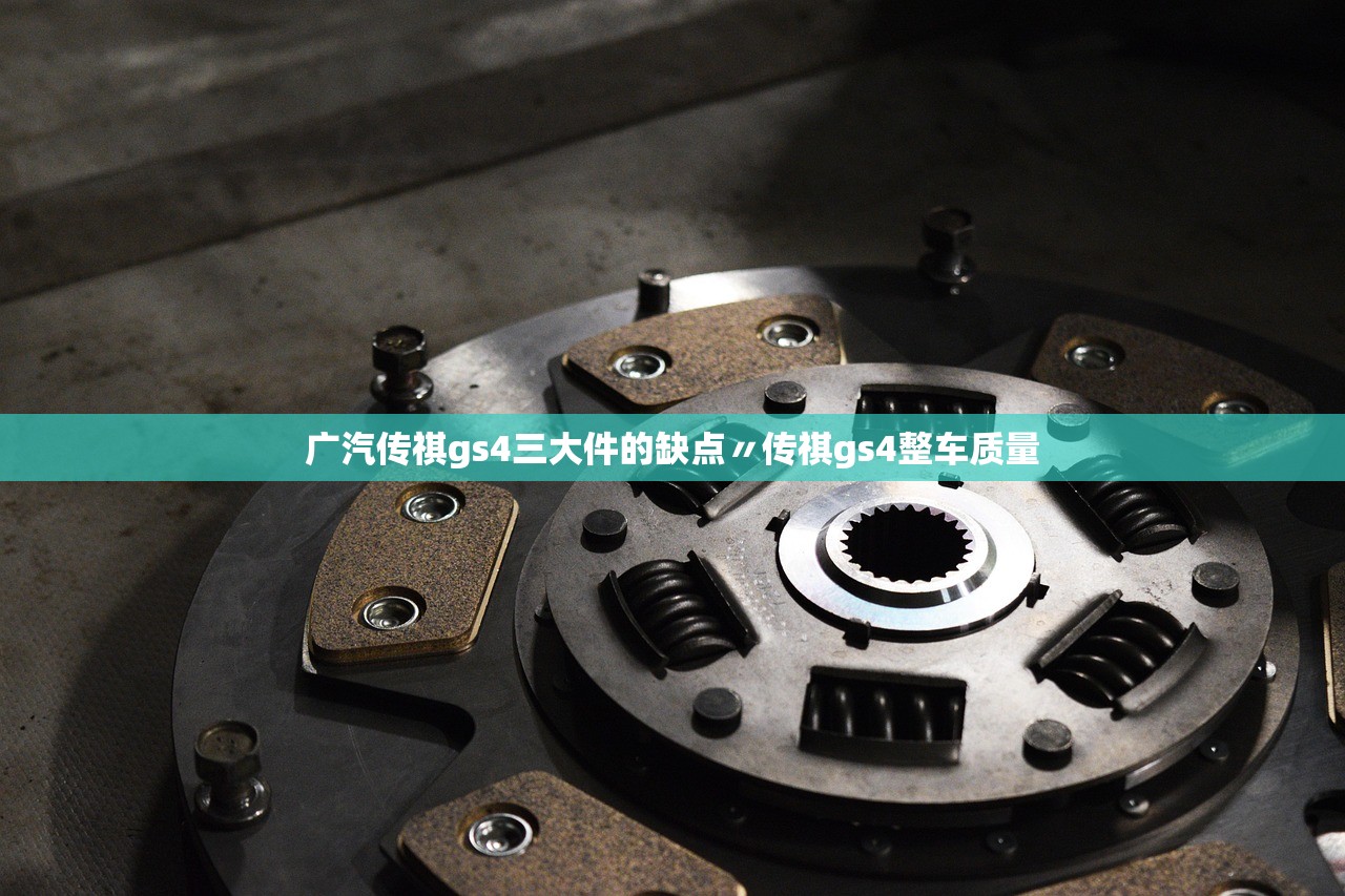 广汽传祺gs4三大件的缺点〃传祺gs4整车质量