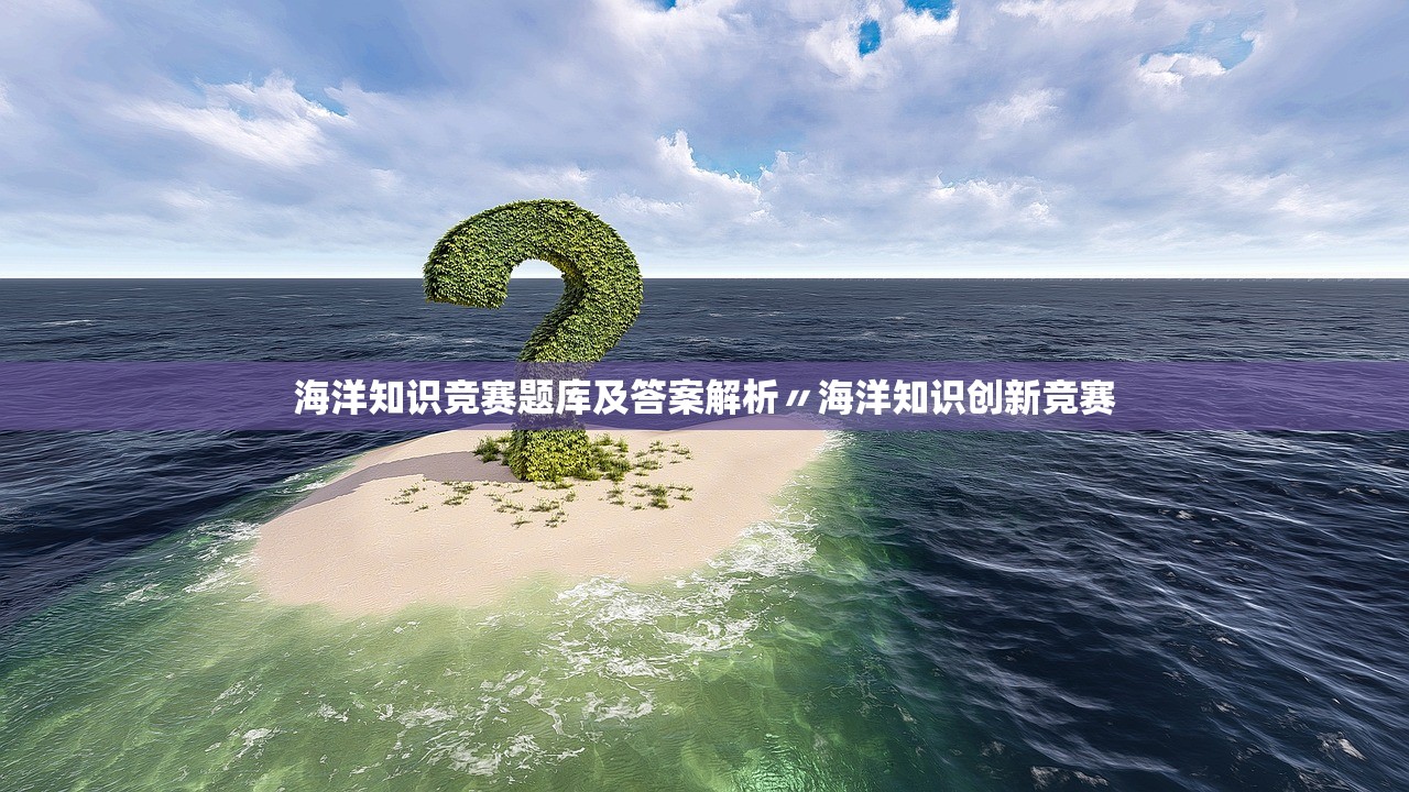 海洋知识竞赛题库及答案解析〃海洋知识创新竞赛