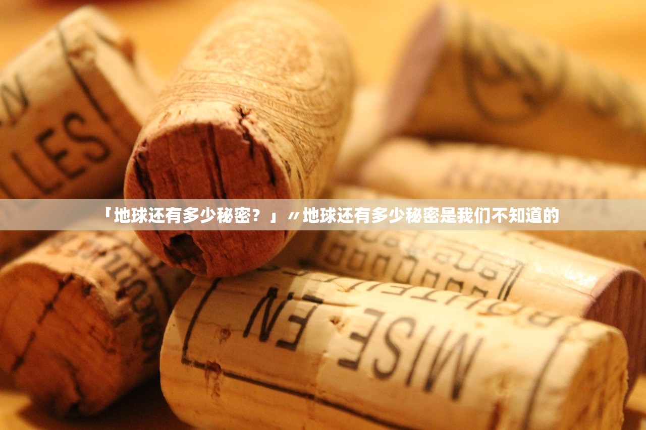 「地球还有多少秘密?」〃地球还有多少秘密是我们不知道的 「地球还有多少秘密?」〃地球还有多少秘密是我们不知道的
