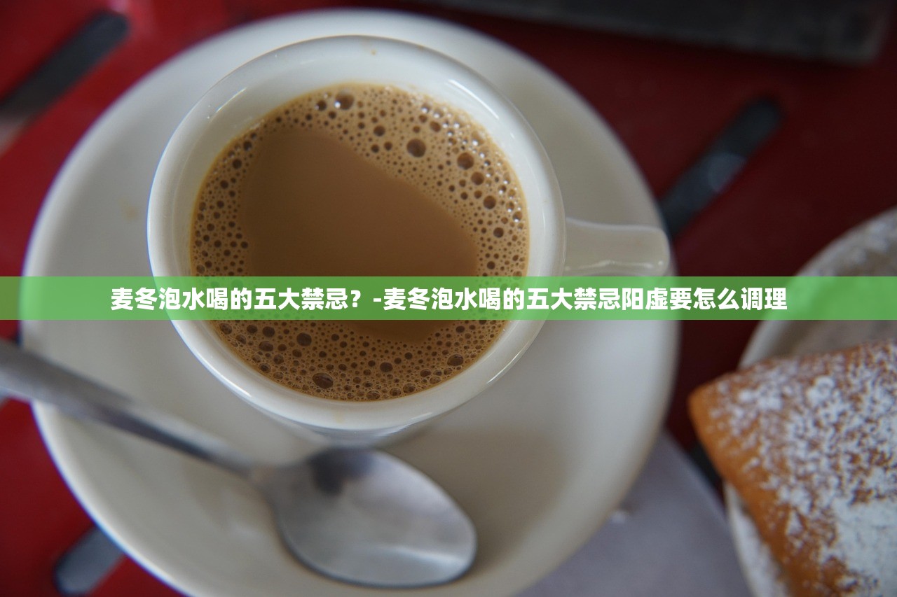 麦冬泡水喝的五大禁忌？-麦冬泡水喝的五大禁忌阳虚要怎么调理