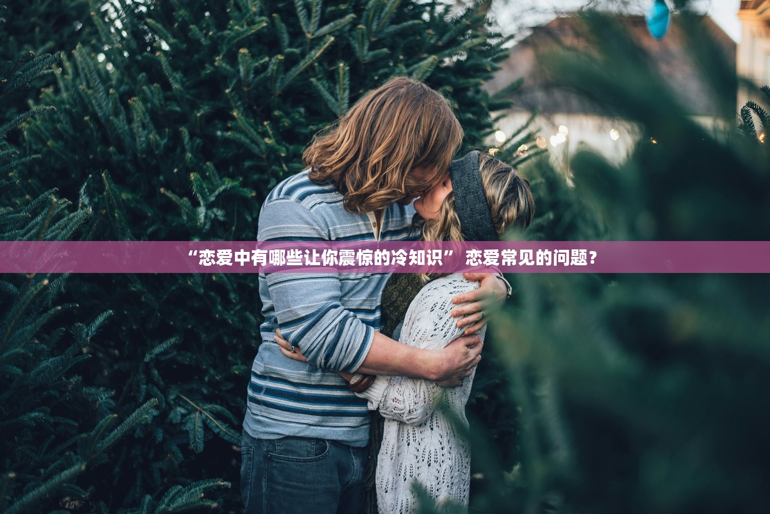 “恋爱中有哪些让你震惊的冷知识” 恋爱常见的问题？