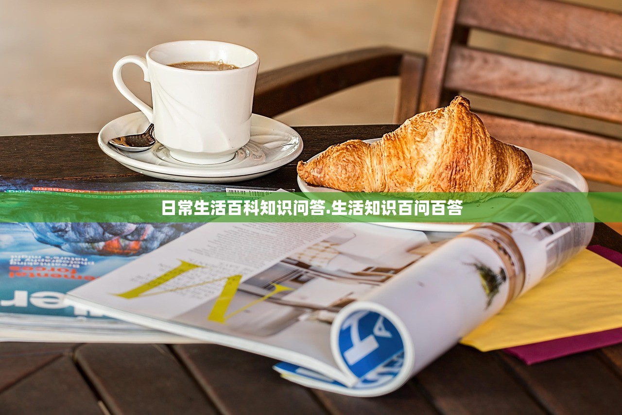 日常生活百科知识问答.生活知识百问百答 日常生活百科知识问答.生活知识百问百答