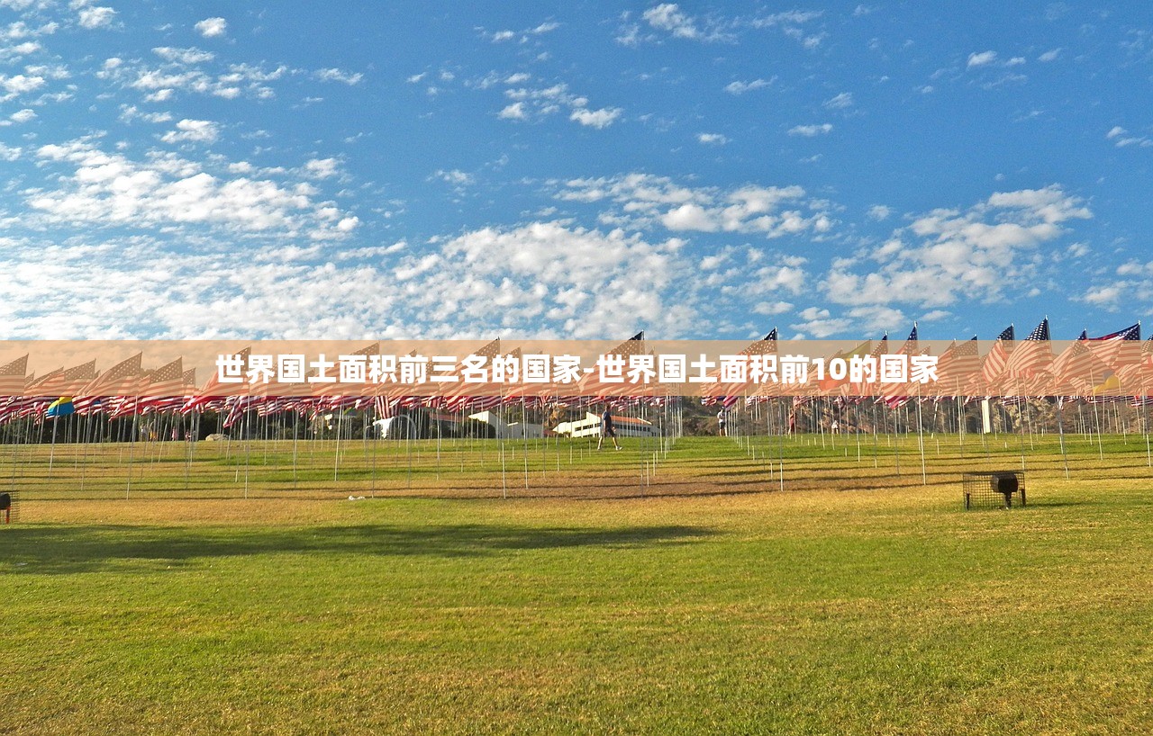 世界国土面积前三名的国家-世界国土面积前10的国家
