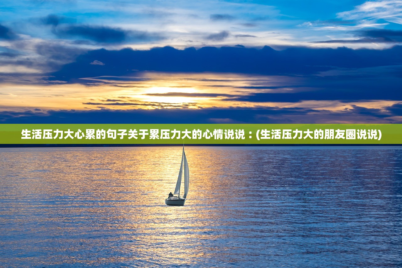 生活压力大心累的句子关于累压力大的心情说说︰(生活压力大的朋友圈说说)
