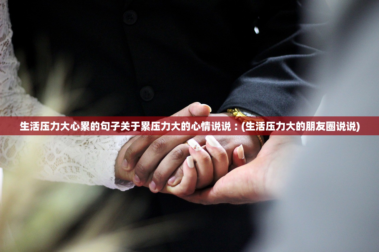生活压力大心累的句子关于累压力大的心情说说︰(生活压力大的朋友圈说说)
