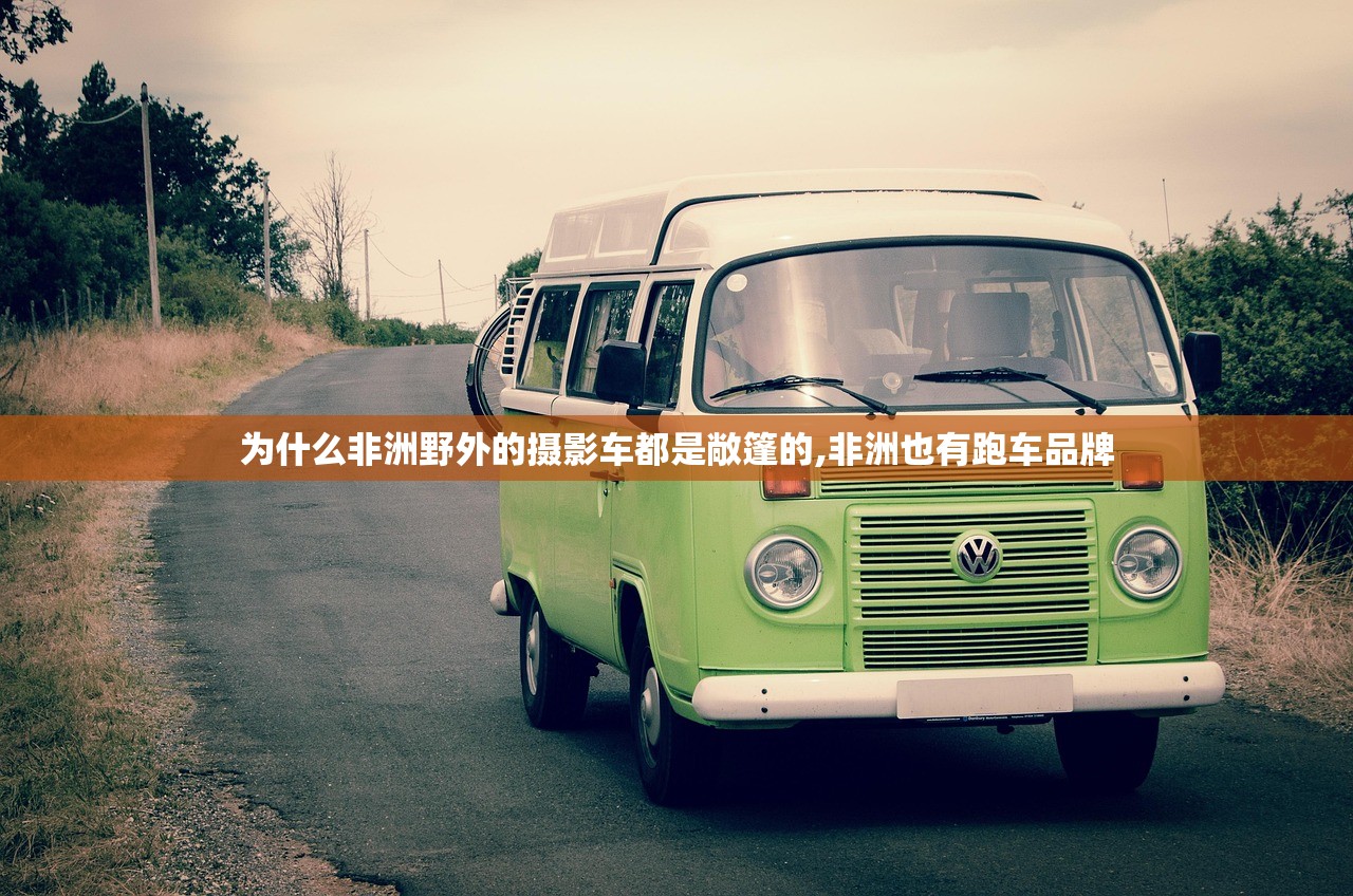 为什么非洲野外的摄影车都是敞篷的,非洲也有跑车品牌