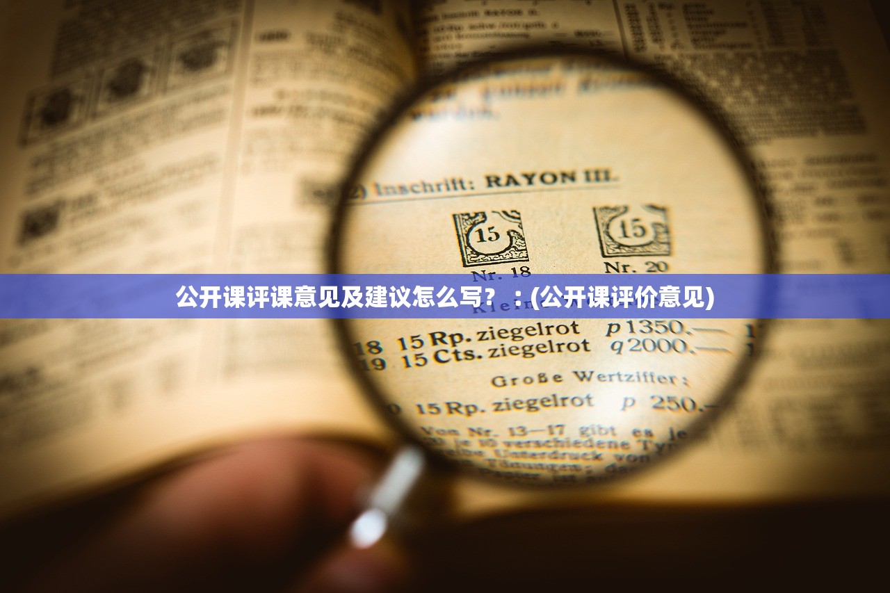 公开课评课意见及建议怎么写？︰(公开课评价意见)