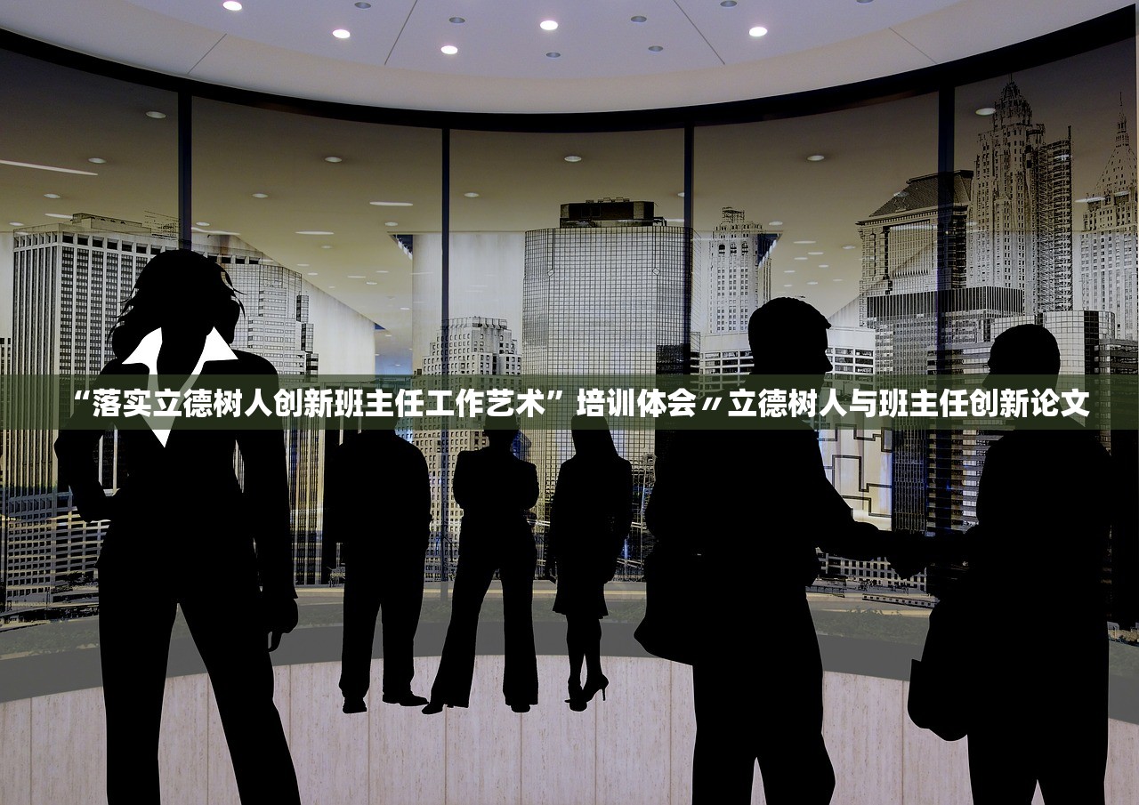 “落实立德树人创新班主任工作艺术”培训体会〃立德树人与班主任创新论文